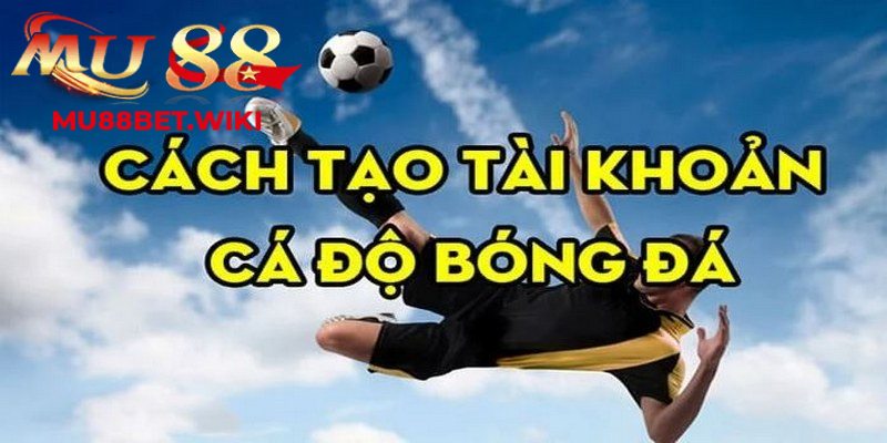 Hướng dẫn mở tài khoản để tham gia cá độ bóng đá Mu88