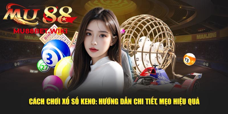 Khám phá bí quyết & Cách chơi xổ số Keno thắng lớn
